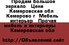 Продам большое зеркало › Цена ­ 6 500 - Кемеровская обл., Кемерово г. Мебель, интерьер » Прочая мебель и интерьеры   . Кемеровская обл.